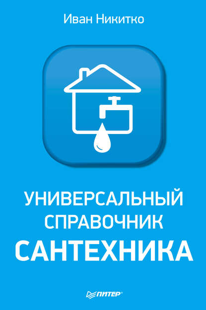 Универсальный справочник сантехника. Установка, ремонт, эксплуатация - Иван Никитко