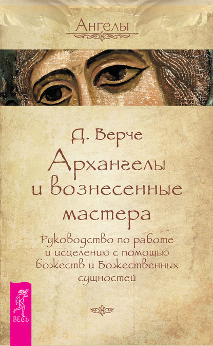 Архангелы и вознесенные мастера. Руководство по работе и исцелению с помощью божеств и Божественных сущностей — Дорин Вёрче