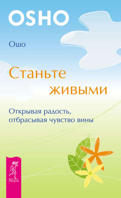 Станьте живыми. Открывая радость, отбрасывая чувство вины - Бхагаван Шри Раджниш (Ошо)