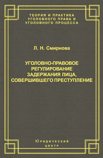 Уголовно-правовое регулирование задержания лица, совершившего преступление - Л. Н. Смирнова