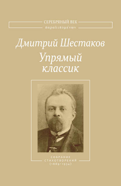 Упрямый классик. Собрание стихотворений(1889–1934) - Дмитрий Шестаков