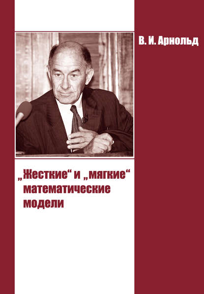 «Жесткие» и «мягкие» математические модели — В. И. Арнольд