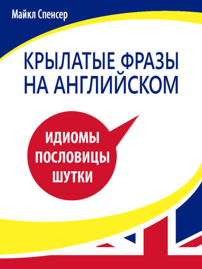 Крылатые фразы на английском языке. Идиомы, пословицы, шутки - Майкл Спенсер