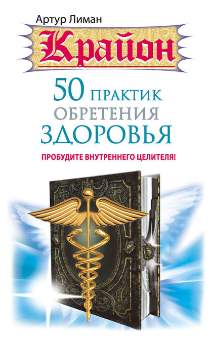 Крайон. 50 практик обретения здоровья. Пробудите внутреннего целителя! — Артур Лиман