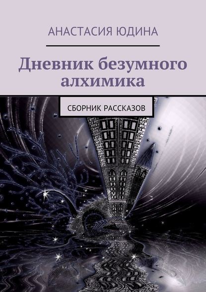 Дневник безумного алхимика. Сборник рассказов — Анастасия Юдина