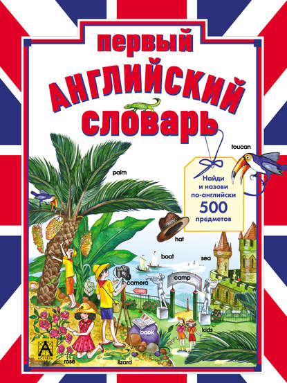 Первый английский словарь. Найди и назови по-английски 500 предметов - Группа авторов