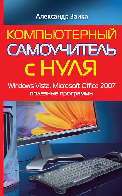 Компьютерный самоучитель с нуля. Windows Vista, Microsoft Office 2007, полезные программы - Александр Заика