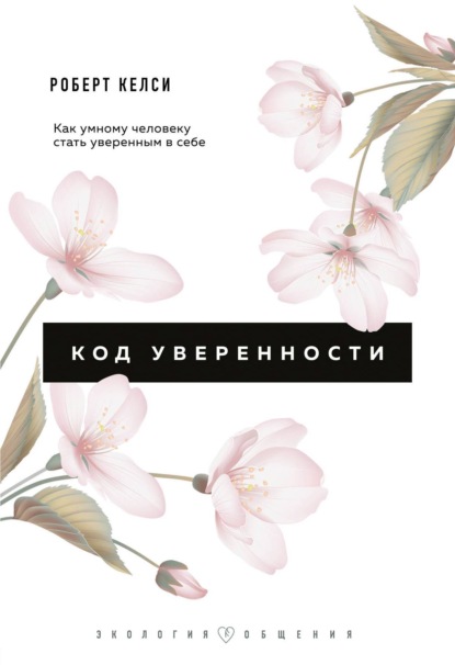 Код уверенности. Почему умные люди бывают не уверены в себе и как это исправить — Роберт Келси