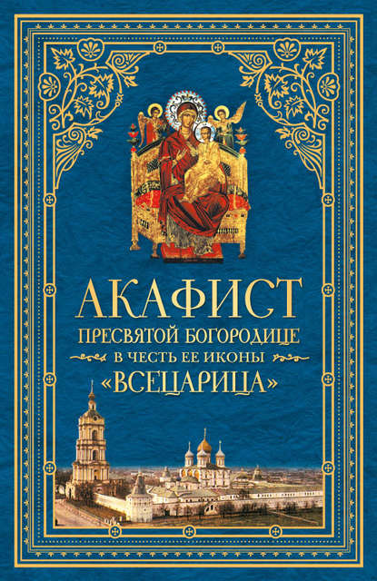 Акафист Пресвятой Богородице в честь Ее иконы, именуемой «Всецарица» - Сборник