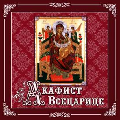 Акафист «Всецарице» — Молитвы, народное творчество