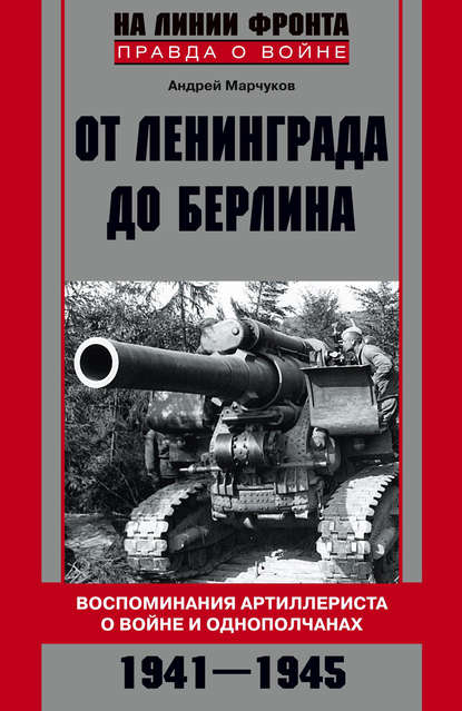 От Ленинграда до Берлина. Воспоминания артиллериста о войне и однополчанах. 1941–1945 - Андрей Марчуков