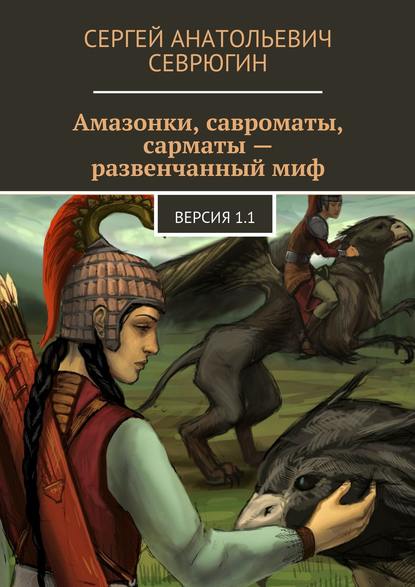 Амазонки, савроматы, сарматы – развенчанный миф. Версия 1.1 — Сергей Севрюгин