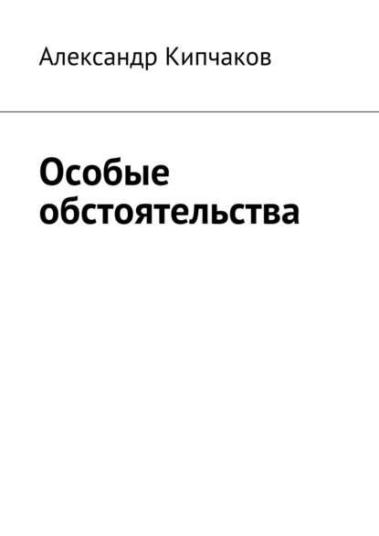 Особые обстоятельства — Александр Кипчаков