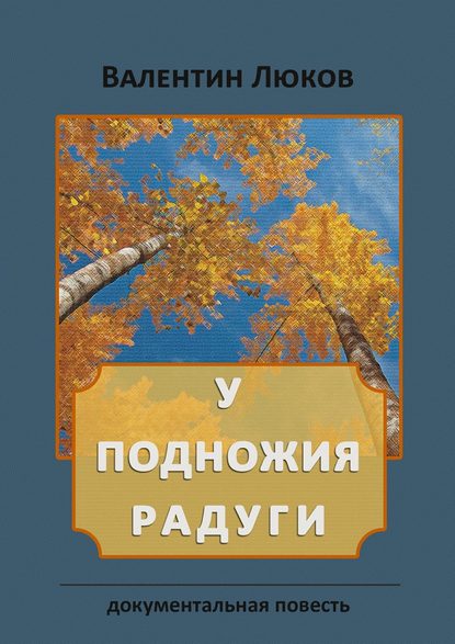 У подножия радуги. Документальная повесть — Валентин Иванович Люков