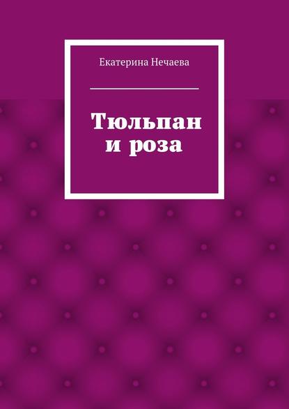 Тюльпан и роза. сказка — Екатерина Александровна Нечаева