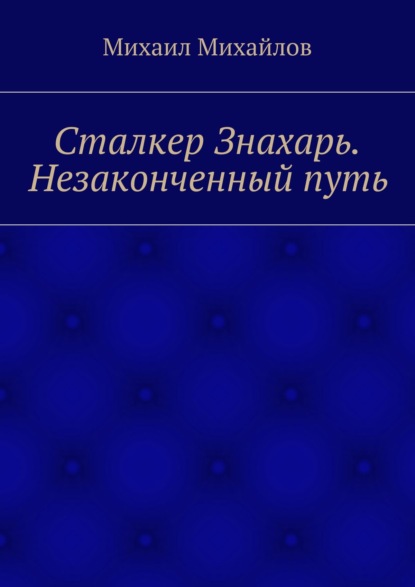 Сталкер Знахарь. Незаконченный путь — Михаил Михайлов