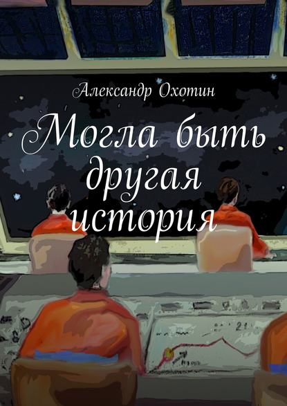 Могла быть другая история - Александр Анисимович Охотин