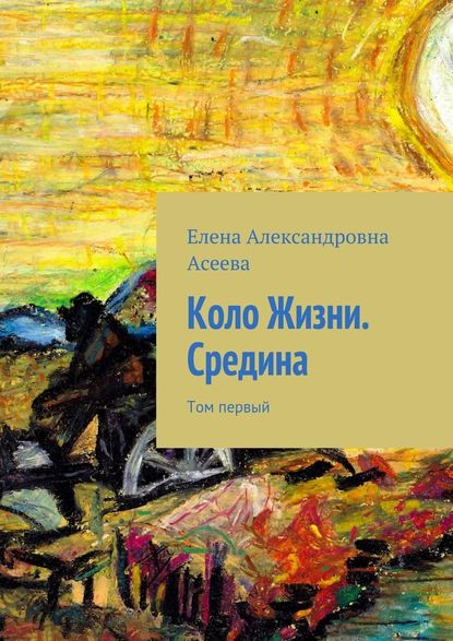 Коло Жизни. Средина. Том первый - Елена Александровна Асеева