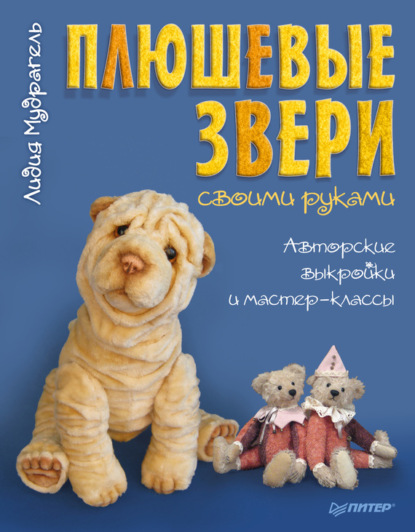 Плюшевые звери своими руками. Авторские выкройки и мастер-классы - Лидия Мудрагель