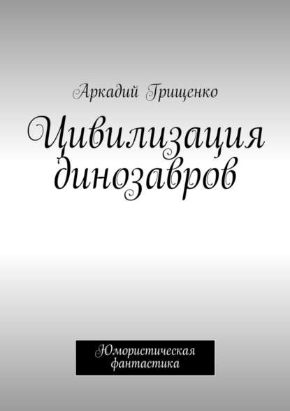 Цивилизация динозавров — Аркадий Грищенко