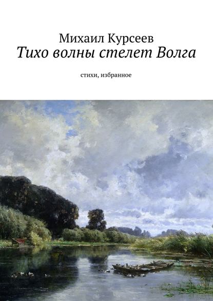 Тихо волны стелет Волга. Стихи, избранное — Михаил Курсеев