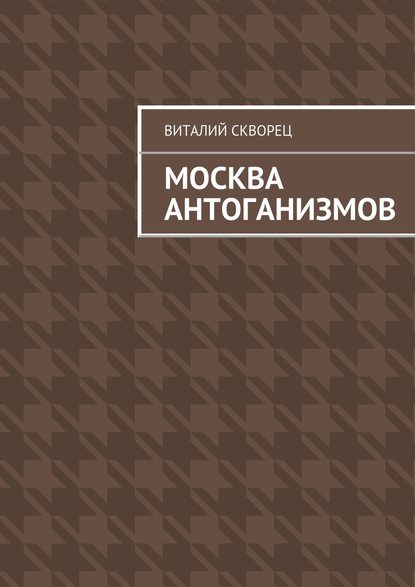 Москва антоганизмов - Виталий Скворец