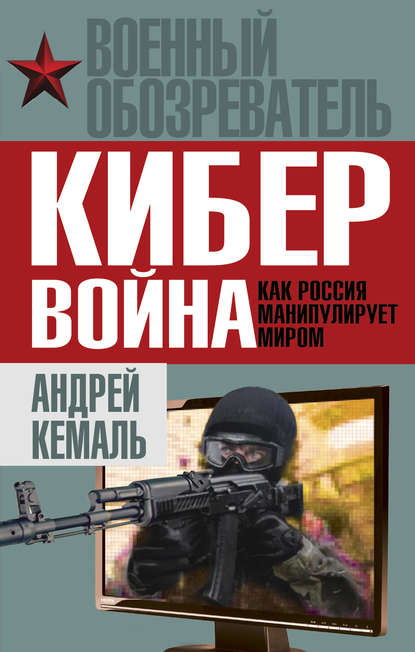 Кибервойна. Как Россия манипулирует миром - Андрей Кемаль