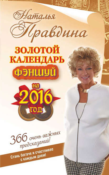 Золотой календарь фэншуй на 2016 год. 366 очень важных предсказаний! Стань богаче и счастливее с каждым днем! - Наталия Правдина