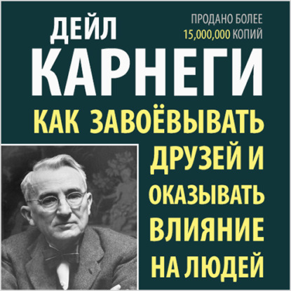 Как завоевывать друзей и оказывать влияние на людей - Дейл Карнеги