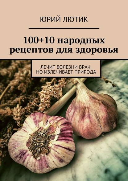 100+10 народных рецептов для здоровья - Юрий Лютик