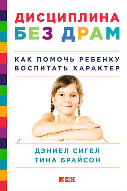 Дисциплина без драм. Как помочь ребенку воспитать характер — Дэниэл Дж. Сигел