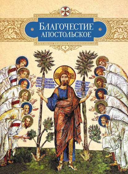 Благочестие апостольское. О благочестии и жизни христианской по «Постановлениям святых апостолов» - Группа авторов