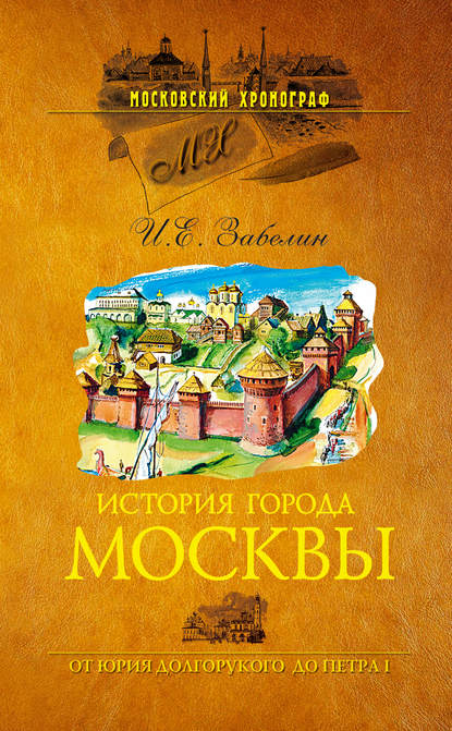 История города Москвы. От Юрия Долгорукого до Петра I - И. Е. Забелин