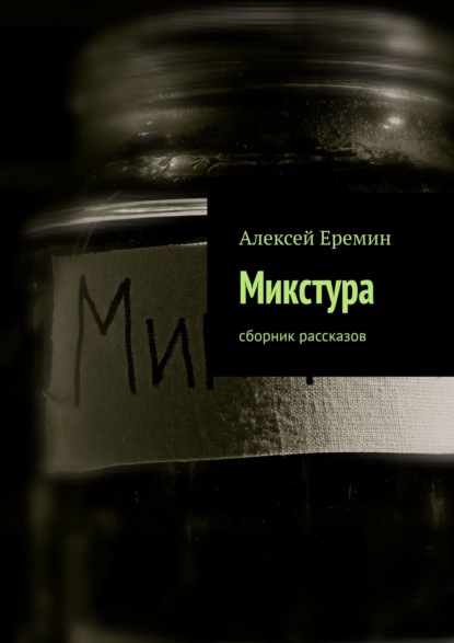 Микстура. Сборник рассказов — Алексей Еремин