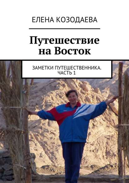 Путешествие на Восток. Заметки путешественника. Часть 1 - Елена Александровна Козодаева