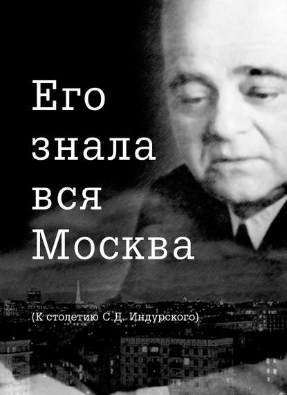 Его знала вся Москва. К столетию С. Д. Индурского - Группа авторов