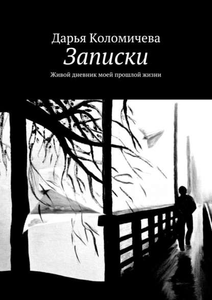 Записки. Живой дневник моей прошлой жизни - Дарья Коломичева