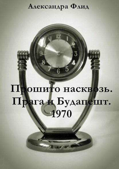 Прошито насквозь. Прага и Будапешт. 1970 — Александра Флид