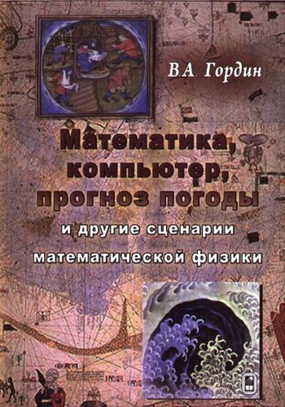 Математика, компьютер, прогноз погоды и другие сценарии математической физики — В. А. Гордин