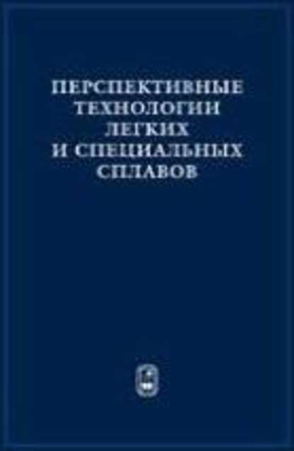 Перспективные технологии легких и специальных сплавов - Коллектив авторов