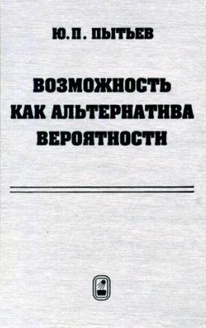 Возможность как альтернатива вероятности. Математические и эмпирические основы, применение — Юрий Пытьев