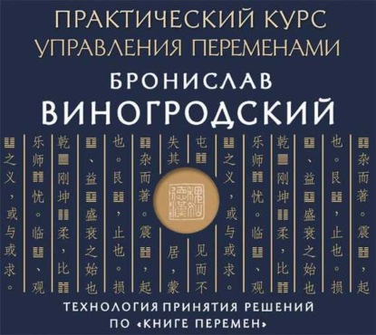 Практический курс управления переменами. Технология принятия решений по «Книге перемен» — Бронислав Виногродский