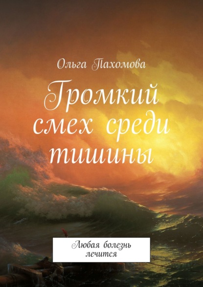 Громкий смех среди тишины. Любая болезнь лечится — Ольга Пахомова