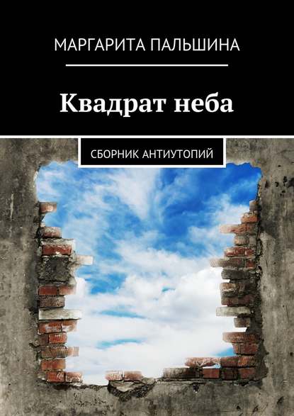 Квадрат неба. Сборник антиутопий — Маргарита Пальшина