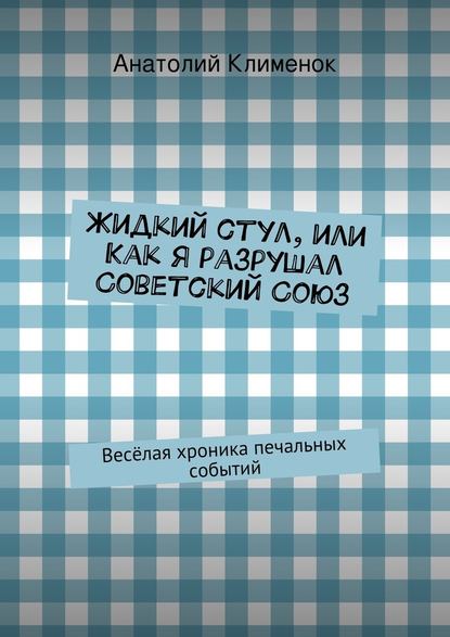 Жидкий стул, или Как я разрушал Советский Союз — Анатолий Клименок