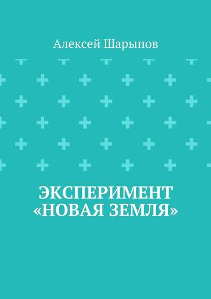 Эксперимент «Новая земля» - Алексей Шарыпов