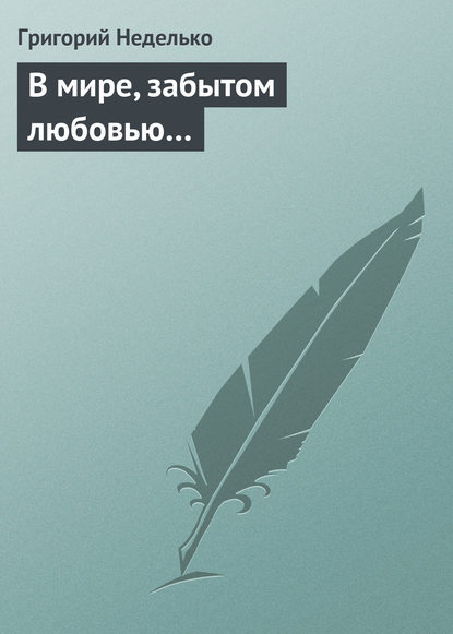 В мире, забытом любовью… — Григорий Неделько