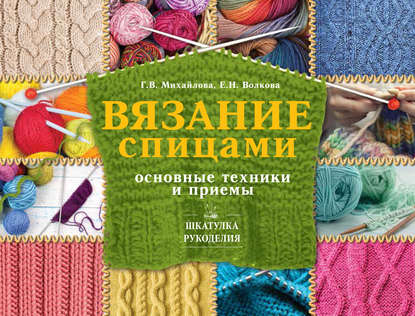 Вязание спицами. Основные техники и приемы — Т. В. Михайлова