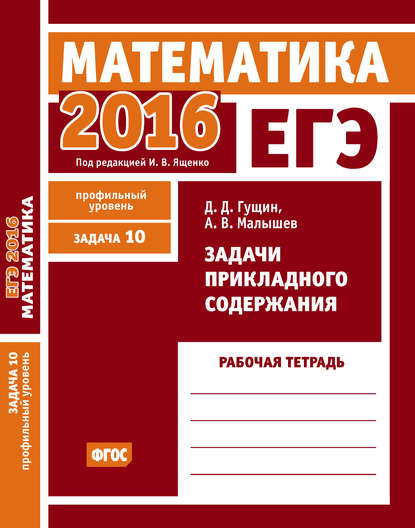 ЕГЭ 2016. Математика. Задачи прикладного содержания. Задача 10 (профильный уровень). Рабочая тетрадь - Д. Д. Гущин