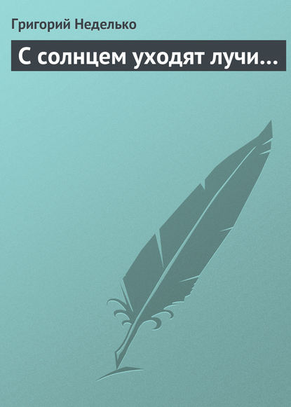 С солнцем уходят лучи… — Григорий Неделько